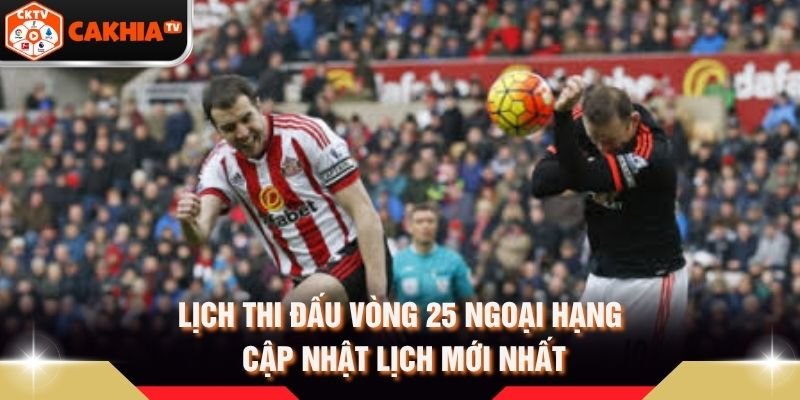 Lịch Thi Đấu Vòng 25 Ngoại Hạng – Cập Nhật Lịch Mới Nhất