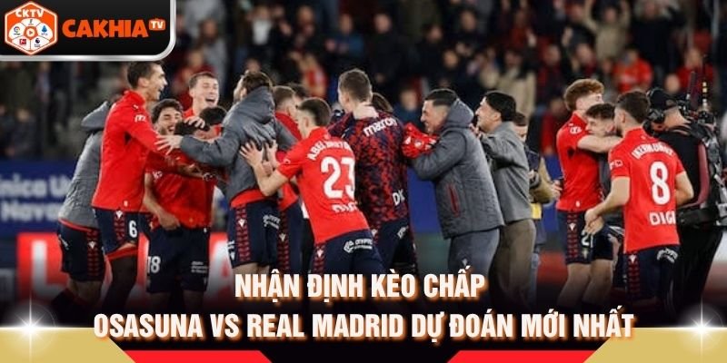 Nhận Định Kèo Chấp Osasuna Vs Real Madrid Dự Đoán Mới Nhất