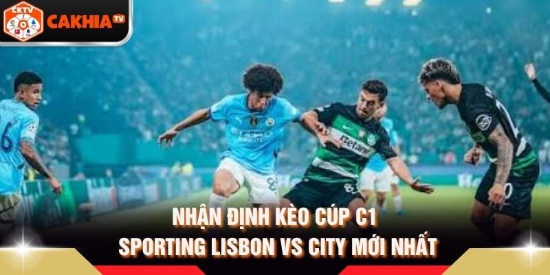 Nhận Định Kèo Cúp C1 Sporting Lisbon Vs City Mới Nhất