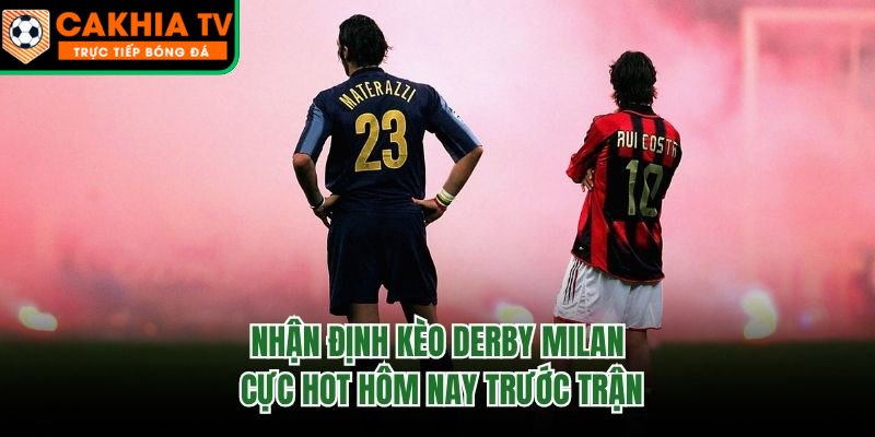 Nhận Định Kèo Derby Milan Cực Hot Hôm Nay Trước Trận