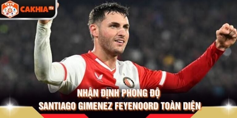 Nhận Định Phong Độ Santiago Gimenez Feyenoord Toàn Diện