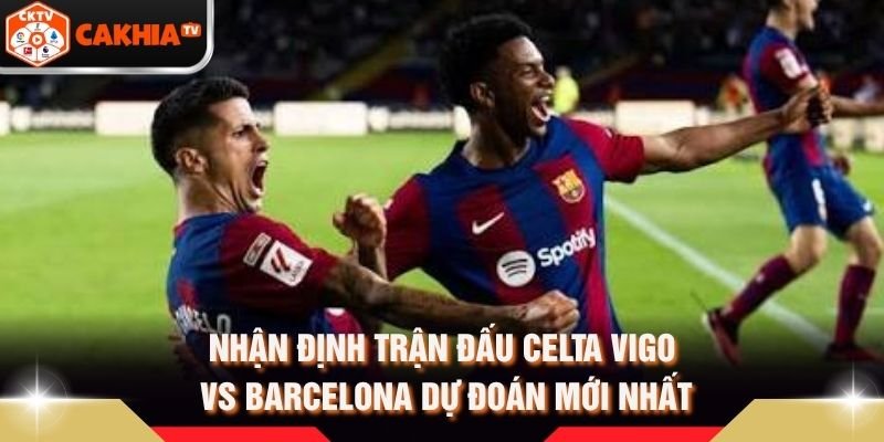 Nhận Định Trận Đấu Celta Vigo Vs Barcelona Dự Đoán Mới Nhất