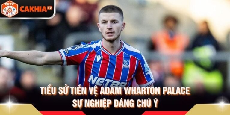 Tiểu Sử Tiền Vệ Adam Wharton Palace - Sự Nghiệp Đáng Chú Ý